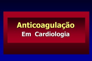 Anticoagulação
Em Cardiologia
 