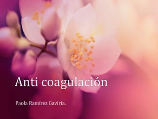Anti coagulación
Paola Ramírez Gaviria.
 