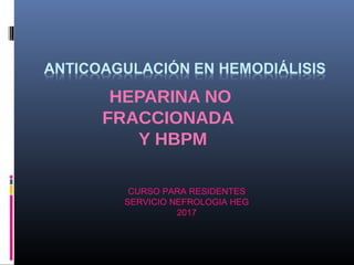 HEPARINA NO
FRACCIONADA
Y HBPM
CURSO PARA RESIDENTES
SERVICIO NEFROLOGIA HEG
2017
 