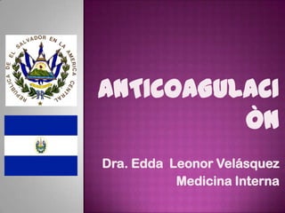 ANTICOAGULACI
          ÒN
Dra. Edda Leonor Velásquez
           Medicina Interna
 