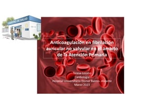 Anticoagulación en fibrilación
auricular no valvular en el ámbito
de la Atención Primaria
Teresa Lozano
Cardiología
Hospital Universitario Doctor Balmis. Alicante
Marzo 2023
 