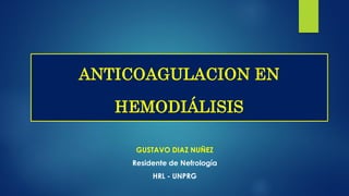 GUSTAVO DIAZ NUÑEZ
Residente de Nefrología
HRL - UNPRG
ANTICOAGULACION EN
HEMODIÁLISIS
 