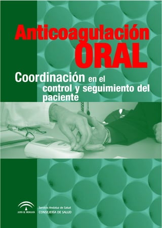 Anticoagulación

Coordinación en el
                                ORAL
      control y seguimiento del
      paciente




    Servicio Andaluz de Salud
    CONSEJERÍA DE SALUD
 