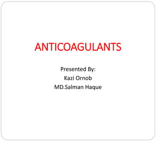 ANTICOAGULANTS
Presented By:
Kazi Ornob
MD.Salman Haque
 