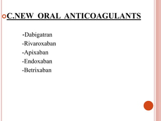 C.NEW ORAL ANTICOAGULANTS
-Dabigatran
-Rivaroxaban
-Apixaban
-Endoxaban
-Betrixaban
 