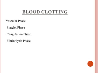BLOOD CLOTTING
Vascular Phase
Platelet Phase
Coagulation Phase
Fibrinolytic Phase
 