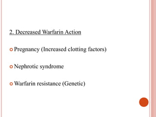 2. Decreased Warfarin Action
 Pregnancy (Increased clotting factors)
 Nephrotic syndrome
 Warfarin resistance (Genetic)
 