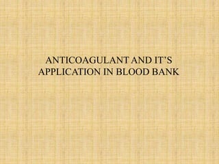 ANTICOAGULANT AND IT’S
APPLICATION IN BLOOD BANK
 