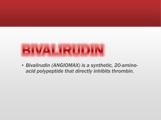 ▪ Bivalirudin (ANGIOMAX) is a synthetic, 20-amino-
acid polypeptide that directly inhibits thrombin.
 