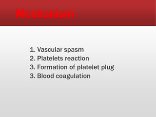 Mechanism
1. Vascular spasm
2. Platelets reaction
3. Formation of platelet plug
3. Blood coagulation
 