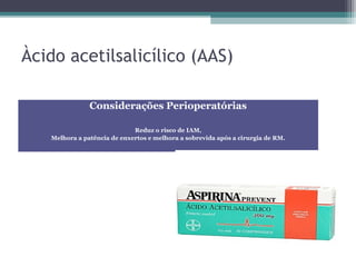 Àcido acetilsalicílico (AAS)
Considerações Perioperatórias
Reduz o risco de IAM,
Melhora a patência de enxertos e melhora a sobrevida após a cirurgia de RM.
 