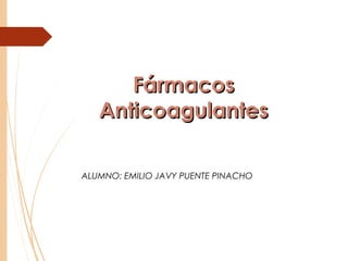 FármacosFármacos
AnticoagulantesAnticoagulantes
ALUMNO: EMILIO JAVY PUENTE PINACHO
 