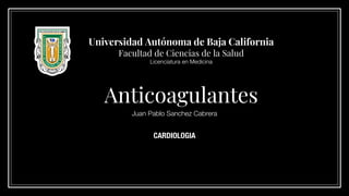Anticoagulantes
Juan Pablo Sanchez Cabrera
Universidad Autónoma de Baja California
Facultad de Ciencias de la Salud
Licenciatura en Medicina
CARDIOLOGIA
 