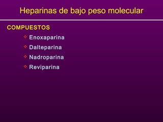 COMPUESTOS
 Enoxaparina
 Dalteparina
 Nadroparina
 Reviparina
Heparinas de bajo peso molecular
 