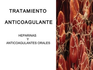 TRATAMIENTO
ANTICOAGULANTE
HEPARINAS
Y
ANTICOAGULANTES ORALES
 