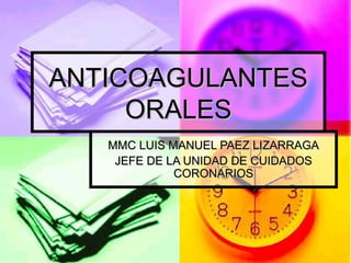 ANTICOAGULANTES
ORALES
MMC LUIS MANUEL PAEZ LIZARRAGA
JEFE DE LA UNIDAD DE CUIDADOS
CORONARIOS

 