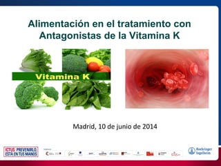 Madrid, 10 de junio de 2014
Alimentación en el tratamiento con
Antagonistas de la Vitamina K
 