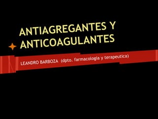 ANTIAGREGANTES Y
ANTICOAGULANTES
LEANDRO BARBOZA (dpto. farmacologia y terapeutica)
 