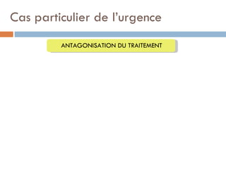 Cas particulier de l’urgence
         ANTAGONISATION DU TRAITEMENT
 