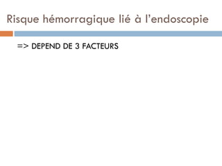 Risque hémorragique lié à l’endoscopie

 => DEPEND DE 3 FACTEURS
 