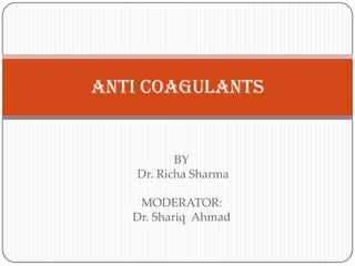 BY
Dr. Richa Sharma
MODERATOR:
Dr. Shariq Ahmad
ANTI COAGULANTS
 