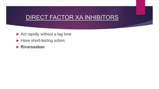 DIRECT FACTOR XA INHIBITORS
 Act rapidly without a lag time
 Have short-lasting action.
 Rivaroxaban
 