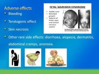 Bleeding
Teratogenic effect
Skin necrosis
Other rare side effects: diarrhoea, alopecia, dermatitis,
abdominal cramps, anorexia.
 
