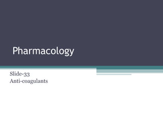 Pharmacology
Slide-33
Anti-coagulants
 