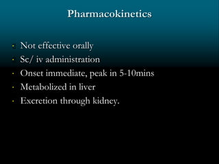 Pharmacokinetics
 Not effective orally
 Sc/ iv administration
 Onset immediate, peak in 5-10mins
 Metabolized in liver
 Excretion through kidney.
 