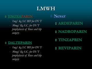 LMWH
 1mg/ kg S.C BD for DVT
 30mg/ Kg S.C. for DVT
prophylaxis of Knee and hip
surgery
 1mg/ kg S.C BD for DVT
 30mg/ Kg S.C. for DVT
prophylaxis of Knee and hip
surgery
 