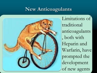 New Anticoagulants
Limitations of
traditional
anticoagulants
, both with
Heparin and
Warfarin, have
prompted the
development
of new agents
 