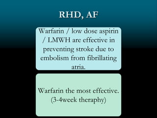 RHD, AF
Warfarin / low dose aspirin
/ LMWH are effective in
preventing stroke due to
embolism from fibrillating
atria.
Warfarin the most effective.
(3-4week theraphy)
 