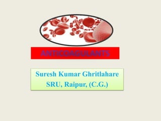 ANTICOAGULANTS
Suresh Kumar Ghritlahare
SRU, Raipur, (C.G.)
 