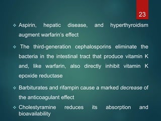  Aspirin, hepatic disease, and hyperthyroidism
augment warfarin’s effect
 The third-generation cephalosporins eliminate ...