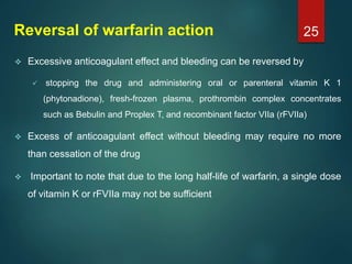 Reversal of warfarin action
 Excessive anticoagulant effect and bleeding can be reversed by
 stopping the drug and admin...