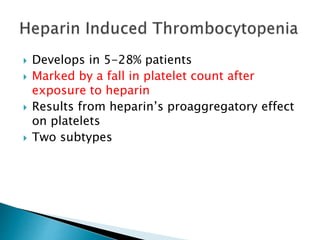  Develops in 5-28% patients
 Marked by a fall in platelet count after
exposure to heparin
 Results from heparin’s proaggregatory effect
on platelets
 Two subtypes
 
