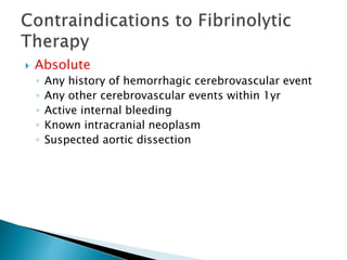  Absolute
◦ Any history of hemorrhagic cerebrovascular event
◦ Any other cerebrovascular events within 1yr
◦ Active internal bleeding
◦ Known intracranial neoplasm
◦ Suspected aortic dissection
 