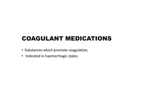 COAGULANT MEDICATIONS
• Substances which promote coagulation,
• Indicated in haemorrhagic states.
 