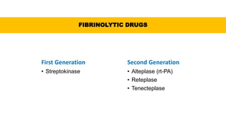 FIBRINOLYTIC DRUGS
First Generation
• Streptokinase
Second Generation
• Alteplase (rt-PA)
• Reteplase
• Tenecteplase
 