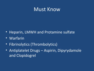 Must Know

•
•
•
•

Heparin, LMWH and Protamine sulfate
Warfarin
Fibrinolytics (Thrombolytics)
Antiplatelet Drugs – Aspirin, Dipyrydamole
and Clopidogrel

 