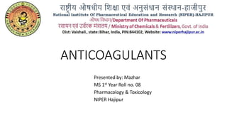 ANTICOAGULANTS
Presented by: Mazhar
MS 1st Year Roll no. 08
Pharmacology & Toxicology
NIPER Hajipur
 