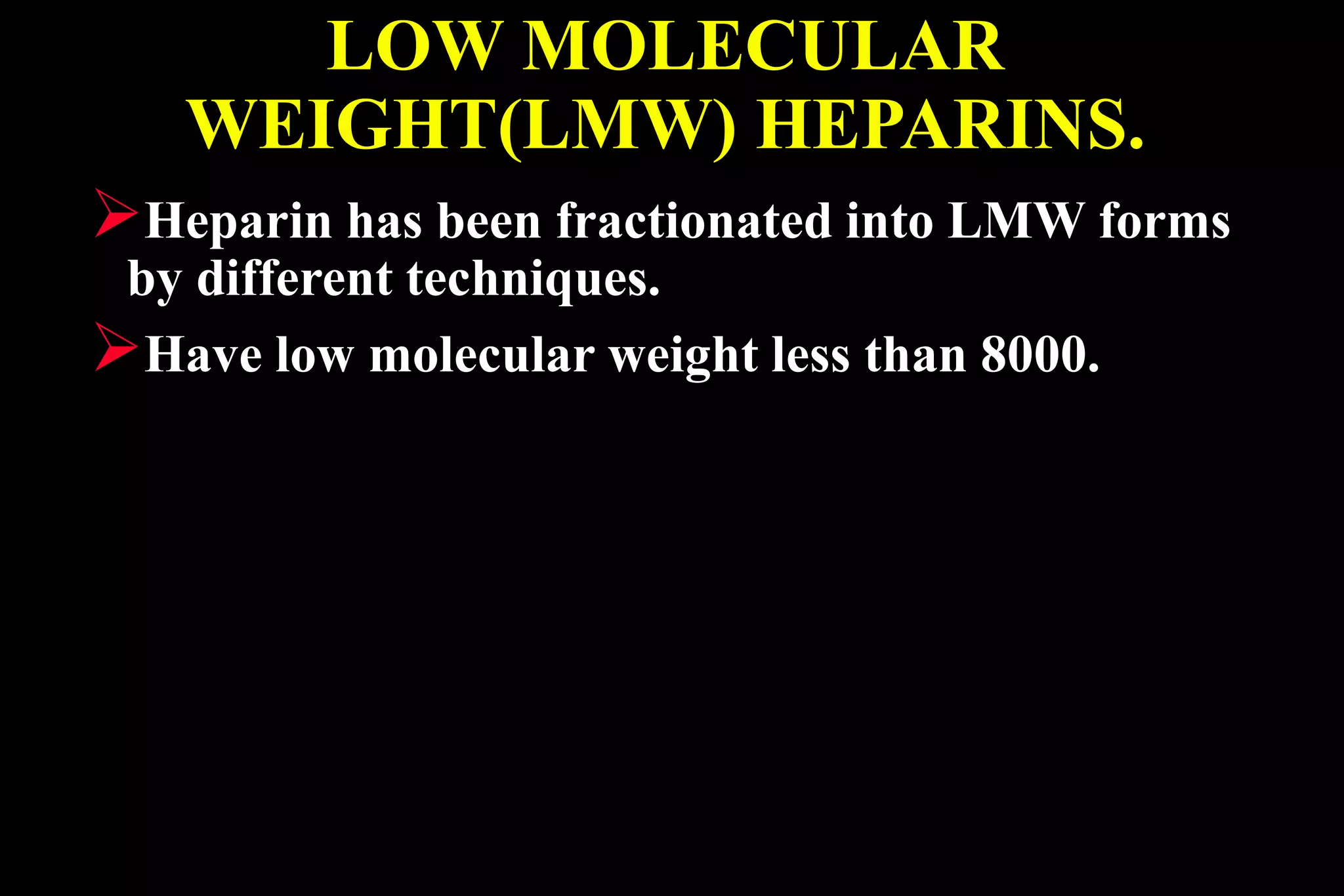 LOW MOLECULAR
WEIGHT(LMW) HEPARINS.
Heparin has been fractionated into LMW forms
by different techniques.
Have low molecular weight less than 8000.
 