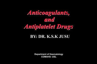 Anticoagulants,
and
Antiplatelet Drugs
BY: DR. K.S.K JUSU
Department of Haematology
COMAHS- USL
 