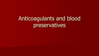 Anticoagulants and blood
preservatives
 