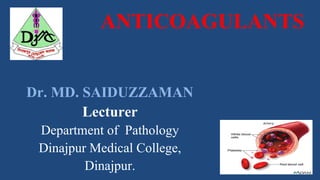 ANTICOAGULANTS
Dr. MD. SAIDUZZAMAN
Lecturer
Department of Pathology
Dinajpur Medical College,
Dinajpur.
 