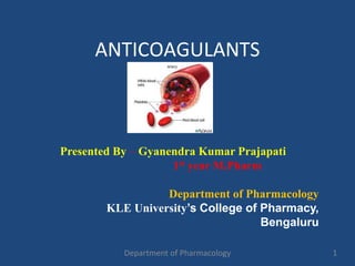 ANTICOAGULANTS
1Department of Pharmacology
Presented By – Gyanendra Kumar Prajapati
1st year M.Pharm
Department of Pharmacology
KLE University’s College of Pharmacy,
Bengaluru
 
