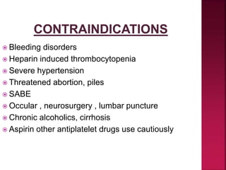 Bleeding disorders
 Heparin induced thrombocytopenia
 Severe hypertension
 Threatened abortion, piles
 SABE
 Occular , neurosurgery , lumbar puncture
 Chronic alcoholics, cirrhosis
 Aspirin other antiplatelet drugs use cautiously
 