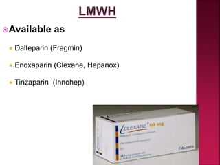 Available as
 Dalteparin (Fragmin)
 Enoxaparin (Clexane, Hepanox)
 Tinzaparin (Innohep)
 