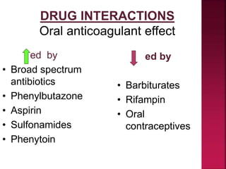 DRUG INTERACTIONS
Oral anticoagulant effect
ed by
• Broad spectrum
antibiotics
• Phenylbutazone
• Aspirin
• Sulfonamides
• Phenytoin
ed by
• Barbiturates
• Rifampin
• Oral
contraceptives
 