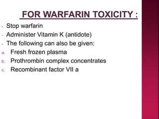 - Stop warfarin
- Administer Vitamin K (antidote)
- The following can also be given:
a. Fresh frozen plasma
b. Prothrombin complex concentrates
c. Recombinant factor VII a
 